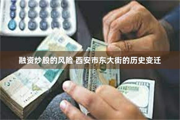 融资炒股的风险 西安市东大街的历史变迁