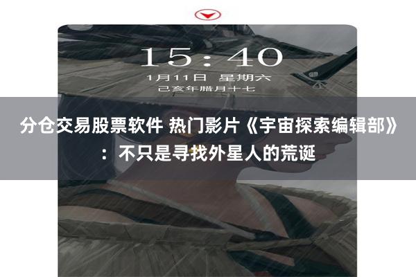 分仓交易股票软件 热门影片《宇宙探索编辑部》：不只是寻找外星人的荒诞