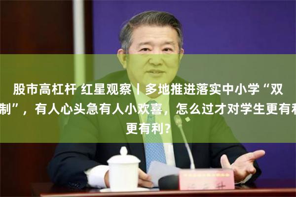 股市高杠杆 红星观察丨多地推进落实中小学“双休制”，有人心头急有人小欢喜，怎么过才对学生更有利？