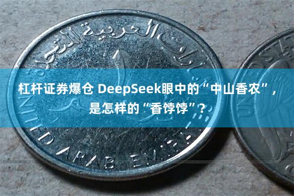 杠杆证券爆仓 DeepSeek眼中的“中山香农”，是怎样的“香饽饽”？