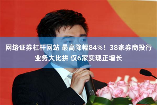 网络证券杠杆网站 最高降幅84%！38家券商投行业务大比拼 仅6家实现正增长