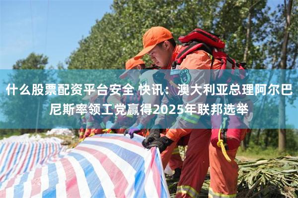 什么股票配资平台安全 快讯：澳大利亚总理阿尔巴尼斯率领工党赢得2025年联邦选举