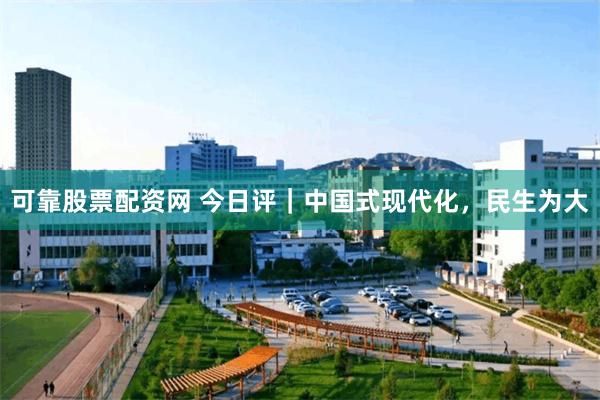 可靠股票配资网 今日评｜中国式现代化，民生为大