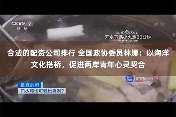 合法的配资公司排行 全国政协委员林娜：以海洋文化搭桥，促进两岸青年心灵契合