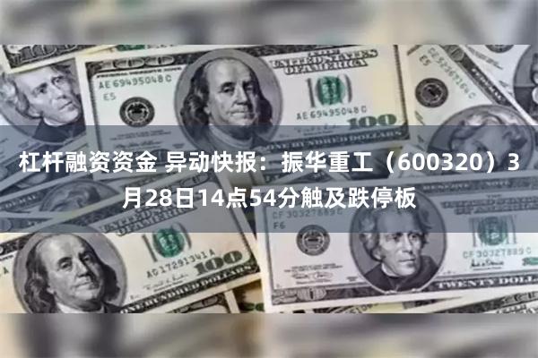 杠杆融资资金 异动快报：振华重工（600320）3月28日14点54分触及跌停板