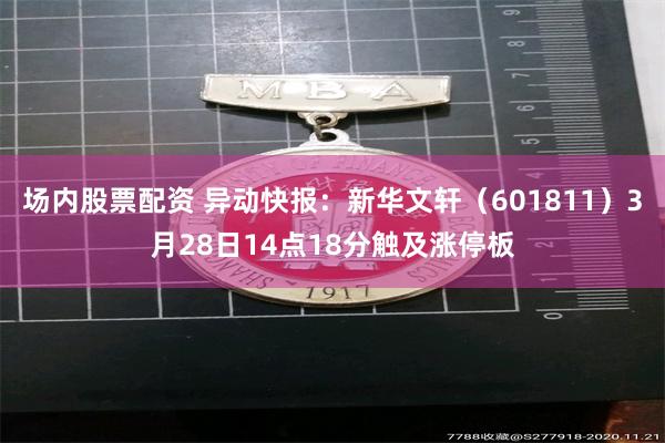 场内股票配资 异动快报：新华文轩（601811）3月28日14点18分触及涨停板