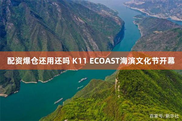配资爆仓还用还吗 K11 ECOAST海滨文化节开幕