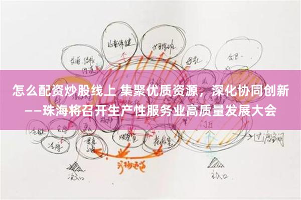 怎么配资炒股线上 集聚优质资源，深化协同创新——珠海将召开生产性服务业高质量发展大会