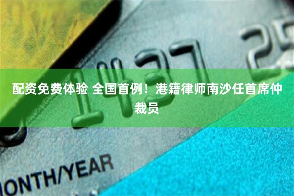 配资免费体验 全国首例！港籍律师南沙任首席仲裁员