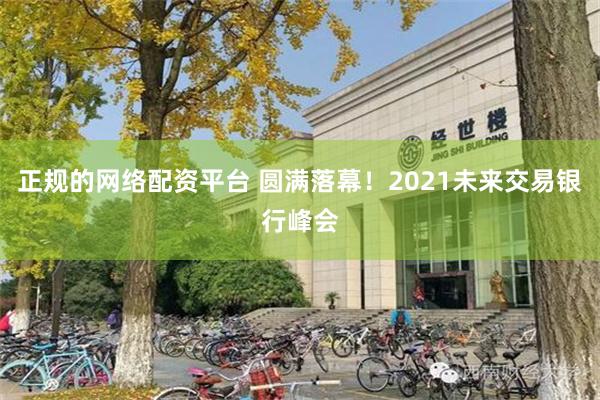 正规的网络配资平台 圆满落幕！2021未来交易银行峰会