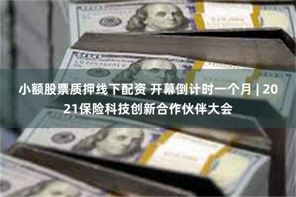 小额股票质押线下配资 开幕倒计时一个月 | 2021保险科技创新合作伙伴大会
