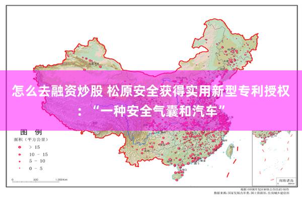 怎么去融资炒股 松原安全获得实用新型专利授权：“一种安全气囊和汽车”
