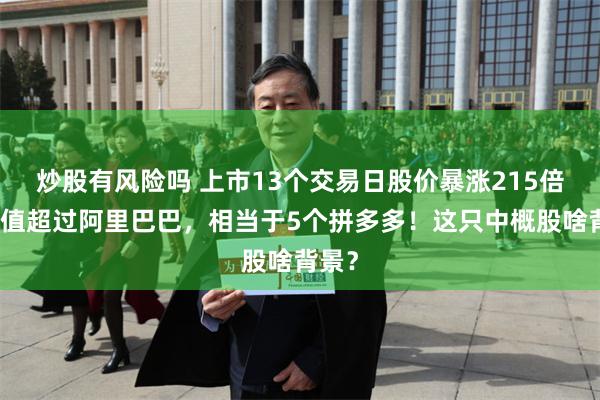 炒股有风险吗 上市13个交易日股价暴涨215倍，市值超过阿里巴巴，相当于5个拼多多！这只中概股啥背景？