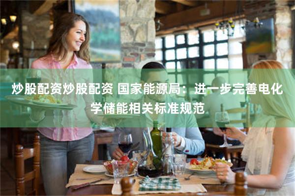 炒股配资炒股配资 国家能源局：进一步完善电化学储能相关标准规范