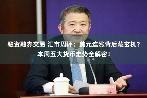 融资融券交易 汇市周评：美元连涨背后藏玄机？本周五大货币走势全解密！