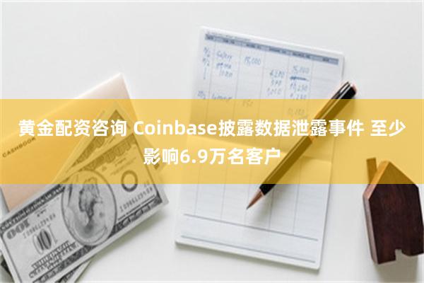 黄金配资咨询 Coinbase披露数据泄露事件 至少影响6.9万名客户