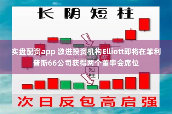 实盘配资app 激进投资机构Elliott即将在菲利普斯66公司获得两个董事会席位