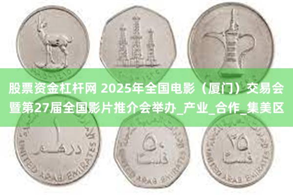 股票资金杠杆网 2025年全国电影（厦门）交易会暨第27届全国影片推介会举办_产业_合作_集美区