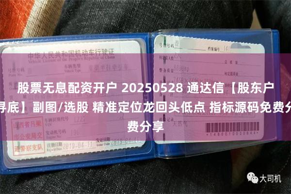 股票无息配资开户 20250528 通达信【股东户数寻底】副图/选股 精准定位龙回头低点 指标源码免费分享