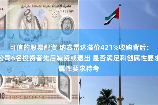 可信的股票配资 纳睿雷达溢价421%收购背后：标的公司6名投资者先后减资或退出 是否满足科创属性要求待考